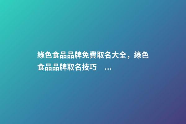 綠色食品品牌免費取名大全，綠色食品品牌取名技巧？-第1張-商標起名-玄機派